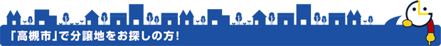 「高槻市」で分譲地をお探しの方!