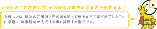 上棟の終了を感謝して、その後完成までの安全を祈願するよ！